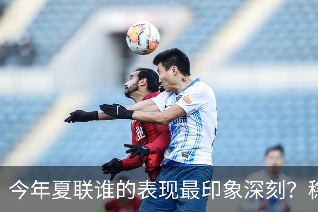 今年夏联谁的表现最印象深刻？稳扎稳打布泽尔 活力爆表威尔逊