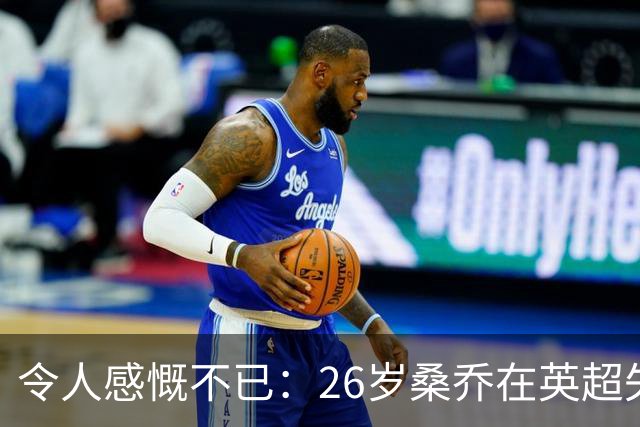 令人感慨不已：26岁桑乔在英超失宠，未来或赴沙特联赛追逐新机遇！