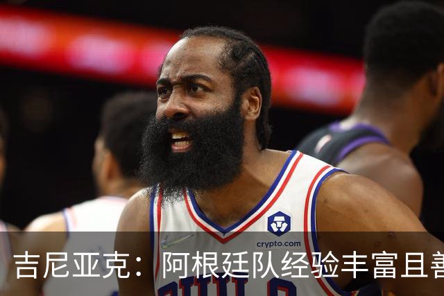 吉尼亚克：阿根廷队经验丰富且善于处理比赛，这将成明显优势