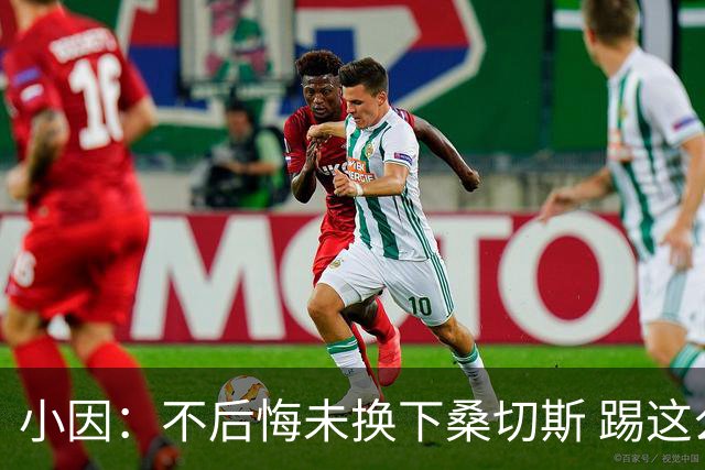 小因：不后悔未换下桑切斯 踢这么好被淘汰太遗憾