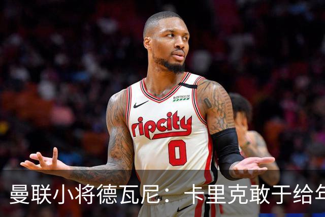 曼联小将德瓦尼：卡里克敢于给年轻球员机会，我们倍感振奋