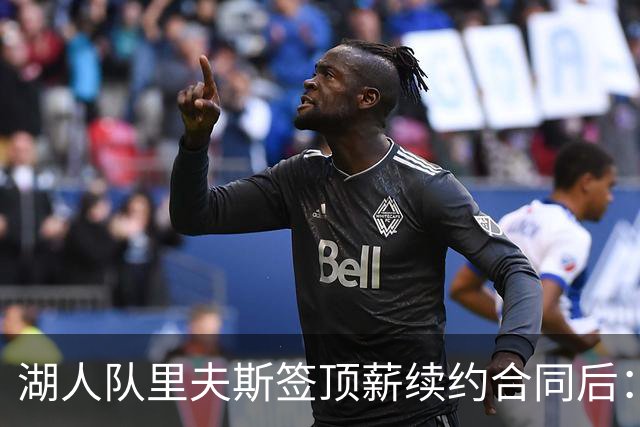 湖人队里夫斯签顶薪续约合同后：东契奇是世界上我最好的朋友之一