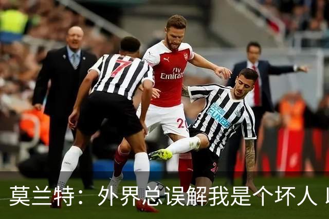 莫兰特：外界总误解我是个坏人 以前犯的错别再翻旧账了